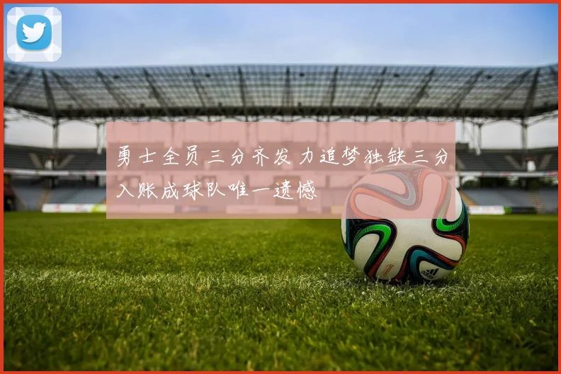 勇士全员三分齐发力追梦独缺三分入账成球队唯一遗憾