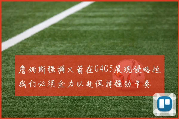 詹姆斯强调火箭在G4G5展现侵略性我们必须全力以赴保持强劲节奏