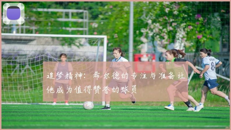 追梦精神：希尔德的专注与准备让他成为值得赞誉的球员