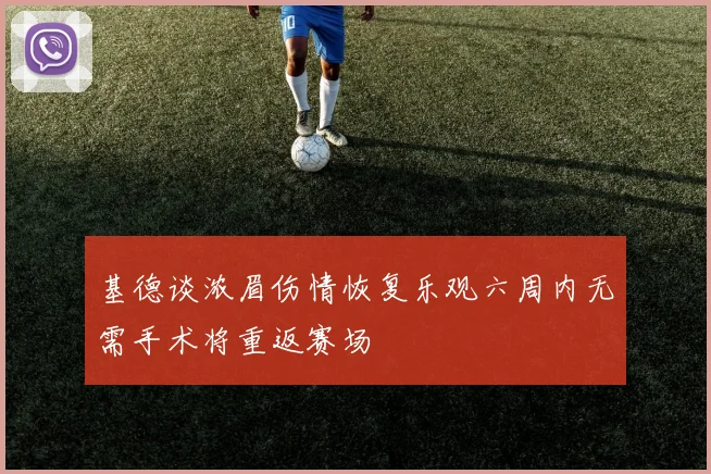 基德谈浓眉伤情恢复乐观六周内无需手术将重返赛场