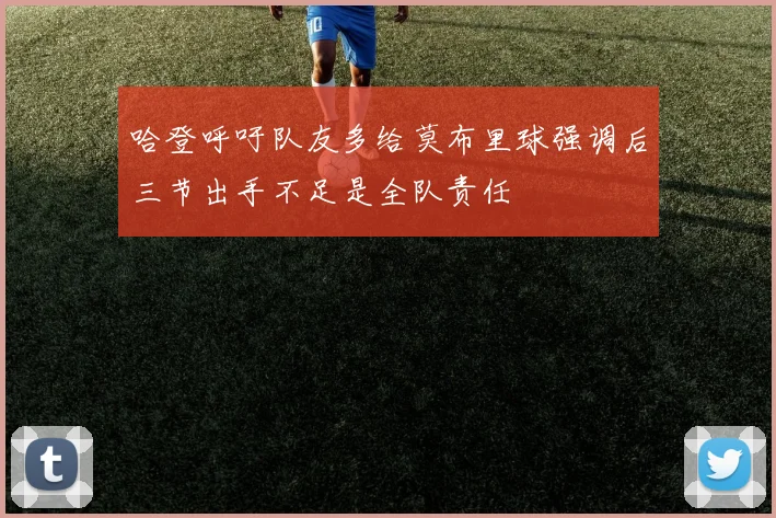 哈登呼吁队友多给莫布里球强调后三节出手不足是全队责任