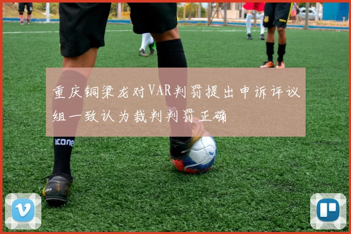 重庆铜梁龙对VAR判罚提出申诉评议组一致认为裁判判罚正确