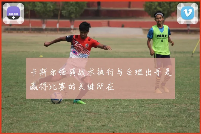 卡斯尔强调战术执行与合理出手是赢得比赛的关键所在