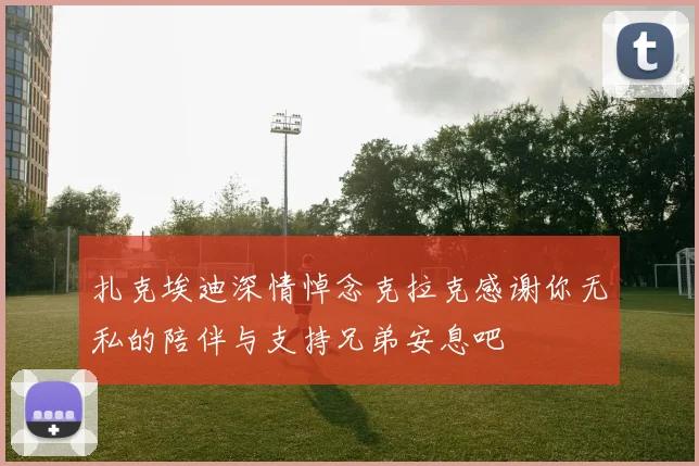 扎克埃迪深情悼念克拉克感谢你无私的陪伴与支持兄弟安息吧