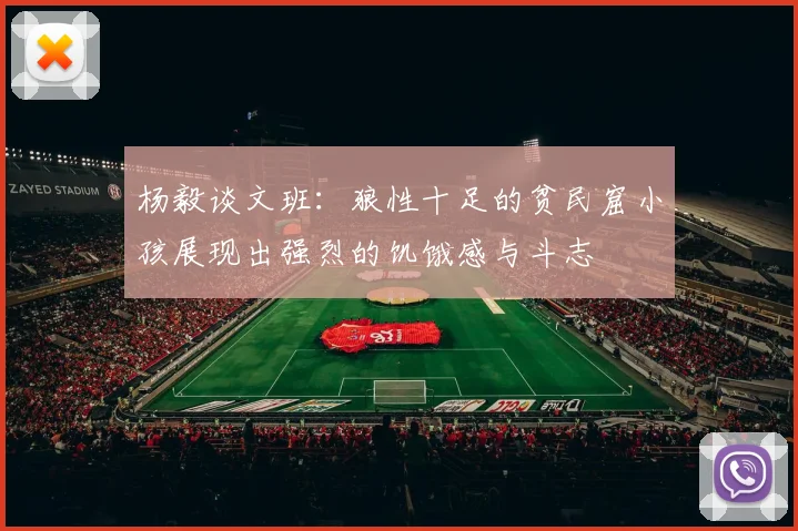 杨毅谈文班：狼性十足的贫民窟小孩展现出强烈的饥饿感与斗志